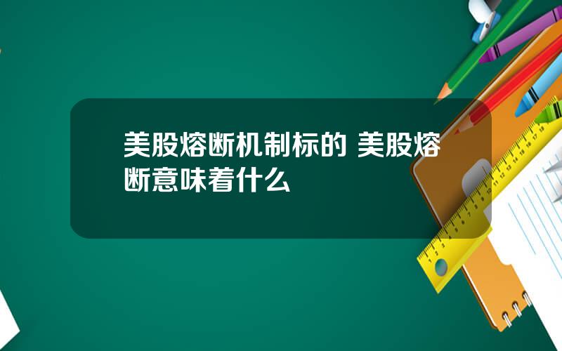 美股熔断机制标的 美股熔断意味着什么